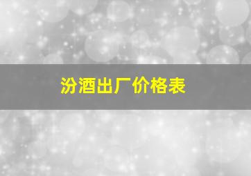 汾酒出厂价格表