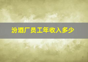 汾酒厂员工年收入多少