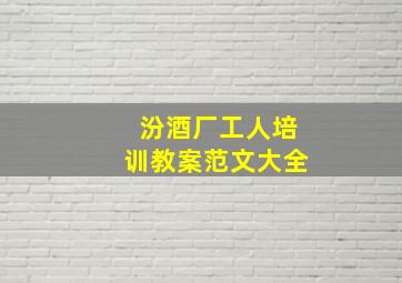 汾酒厂工人培训教案范文大全