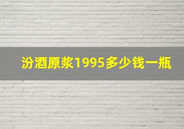 汾酒原浆1995多少钱一瓶