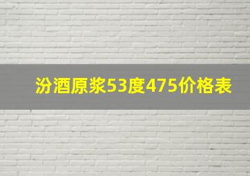 汾酒原浆53度475价格表