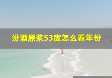 汾酒原浆53度怎么看年份