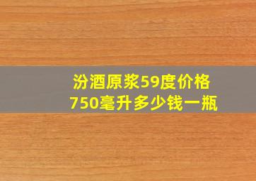 汾酒原浆59度价格750毫升多少钱一瓶