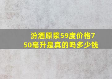 汾酒原浆59度价格750毫升是真的吗多少钱