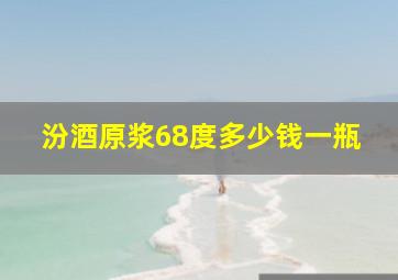 汾酒原浆68度多少钱一瓶