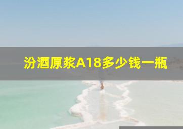 汾酒原浆A18多少钱一瓶