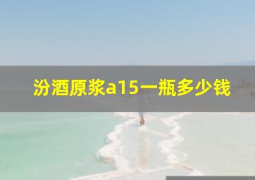 汾酒原浆a15一瓶多少钱