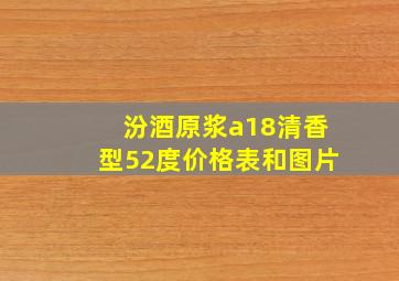 汾酒原浆a18清香型52度价格表和图片