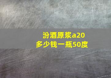 汾酒原浆a20多少钱一瓶50度