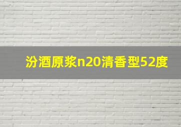 汾酒原浆n20清香型52度