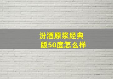 汾酒原浆经典版50度怎么样