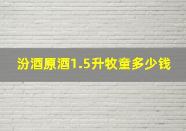 汾酒原酒1.5升牧童多少钱