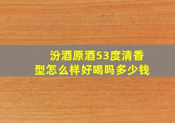 汾酒原酒53度清香型怎么样好喝吗多少钱