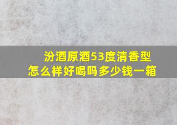 汾酒原酒53度清香型怎么样好喝吗多少钱一箱