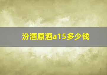 汾酒原酒a15多少钱