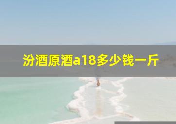 汾酒原酒a18多少钱一斤