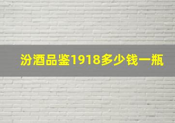 汾酒品鉴1918多少钱一瓶