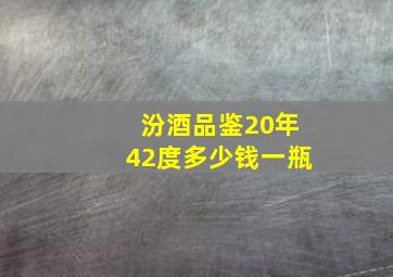 汾酒品鉴20年42度多少钱一瓶