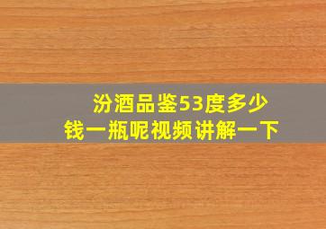 汾酒品鉴53度多少钱一瓶呢视频讲解一下