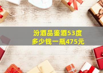 汾酒品鉴酒53度多少钱一瓶475元