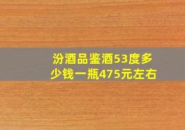 汾酒品鉴酒53度多少钱一瓶475元左右