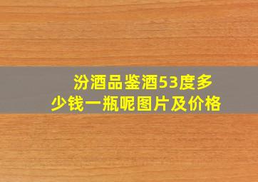 汾酒品鉴酒53度多少钱一瓶呢图片及价格