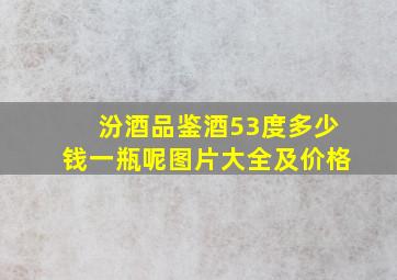 汾酒品鉴酒53度多少钱一瓶呢图片大全及价格