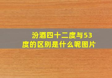 汾酒四十二度与53度的区别是什么呢图片