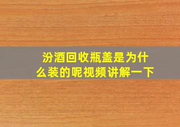 汾酒回收瓶盖是为什么装的呢视频讲解一下