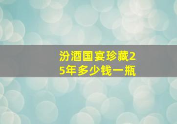 汾酒国宴珍藏25年多少钱一瓶