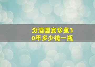 汾酒国宴珍藏30年多少钱一瓶