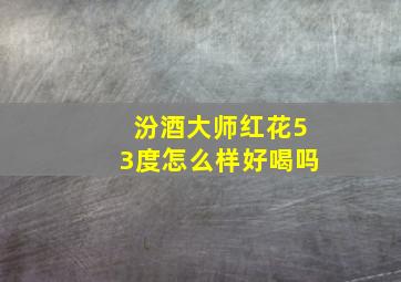 汾酒大师红花53度怎么样好喝吗