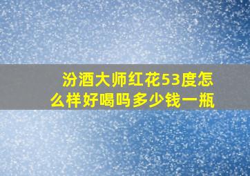 汾酒大师红花53度怎么样好喝吗多少钱一瓶