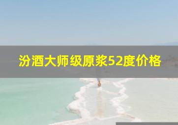 汾酒大师级原浆52度价格