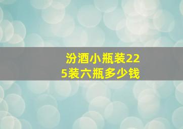 汾酒小瓶装225装六瓶多少钱