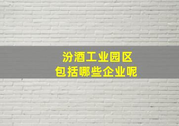 汾酒工业园区包括哪些企业呢