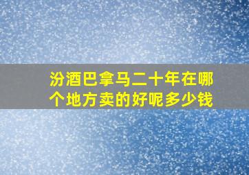 汾酒巴拿马二十年在哪个地方卖的好呢多少钱