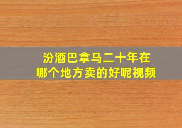 汾酒巴拿马二十年在哪个地方卖的好呢视频