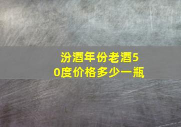 汾酒年份老酒50度价格多少一瓶