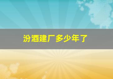 汾酒建厂多少年了