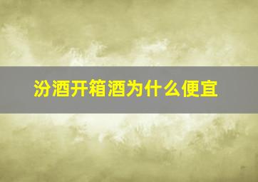 汾酒开箱酒为什么便宜