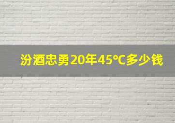 汾酒忠勇20年45℃多少钱