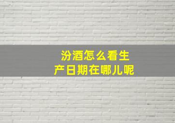 汾酒怎么看生产日期在哪儿呢