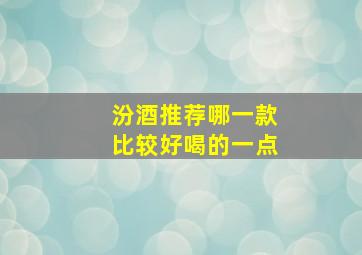 汾酒推荐哪一款比较好喝的一点