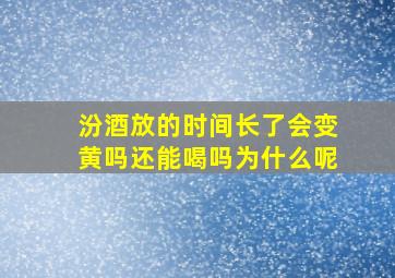 汾酒放的时间长了会变黄吗还能喝吗为什么呢