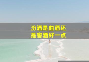 汾酒是曲酒还是窖酒好一点