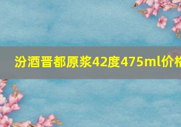 汾酒晋都原浆42度475ml价格