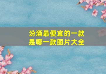 汾酒最便宜的一款是哪一款图片大全