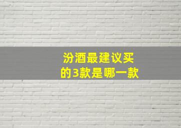 汾酒最建议买的3款是哪一款