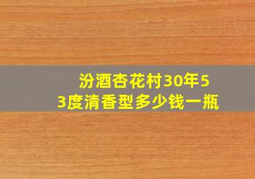 汾酒杏花村30年53度清香型多少钱一瓶